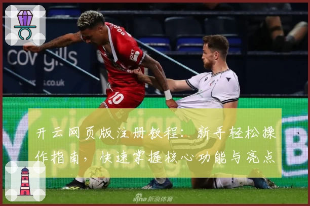 开云网页版注册教程：新手轻松操作指南，快速掌握核心功能与亮点