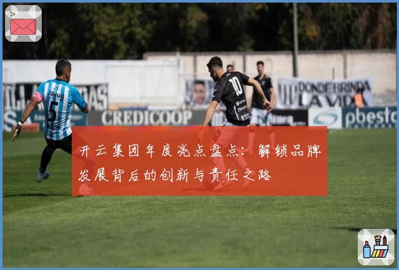 开云集团年度亮点盘点:解锁品牌发展背后的创新与责任之路