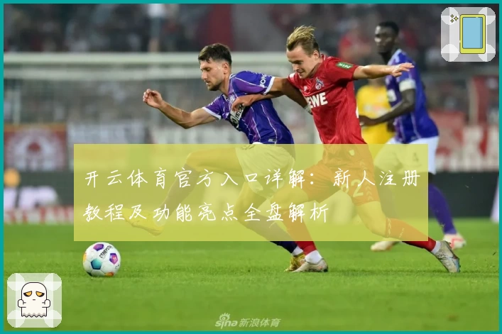 开云体育官方入口详解：新人注册教程及功能亮点全盘解析
