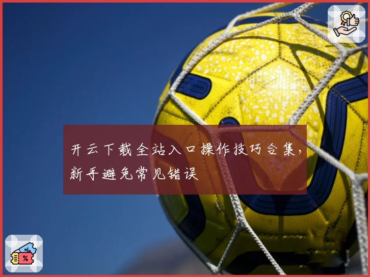 开云下载全站入口操作技巧合集，新手避免常见错误