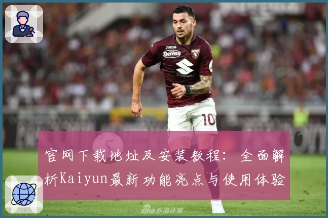 官网下载地址及安装教程：全面解析Kaiyun最新功能亮点与使用体验