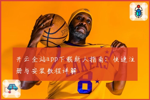 开云全站app下载新人指南：快速注册与安装教程详解
