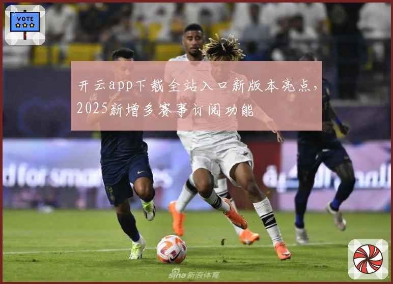 开云app下载全站入口新版本亮点,2025新增多赛事订阅功能