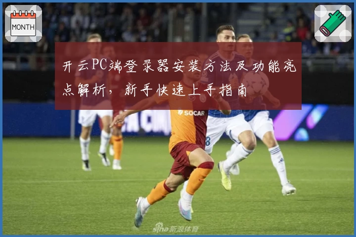 开云PC端登录器安装方法及功能亮点解析，新手快速上手指南