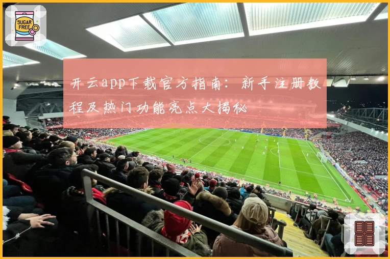 开云app下载官方指南：新手注册教程及热门功能亮点大揭秘