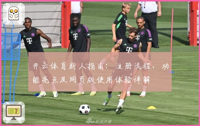 开云体育新人指南：注册流程、功能亮点及网页版使用体验详解