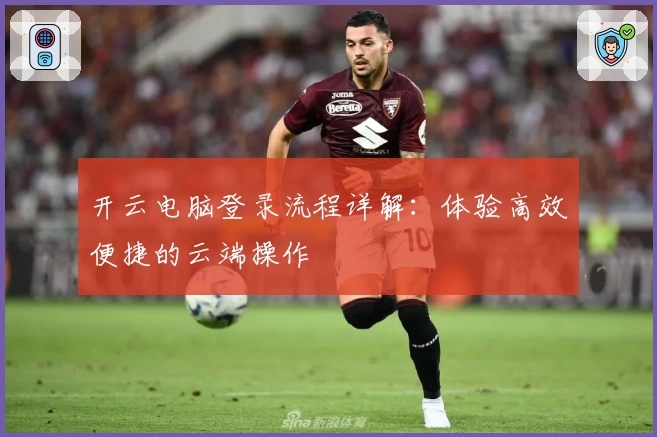 开云电脑登录流程详解：体验高效便捷的云端操作