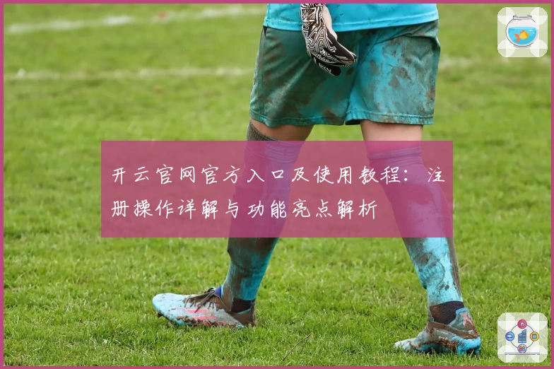 开云官网官方入口及使用教程：注册操作详解与功能亮点解析