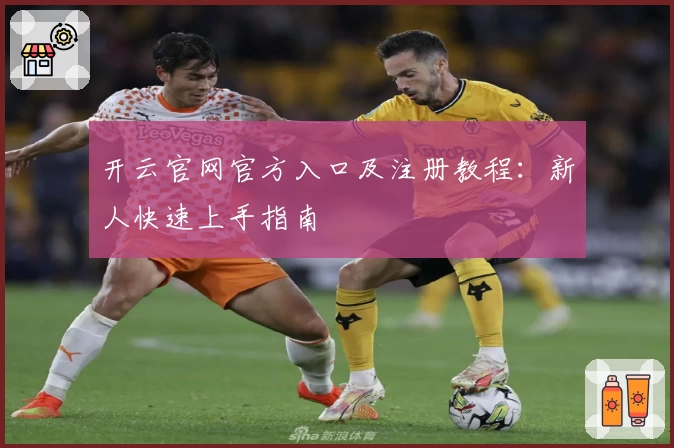开云官网官方入口及注册教程：新人快速上手指南