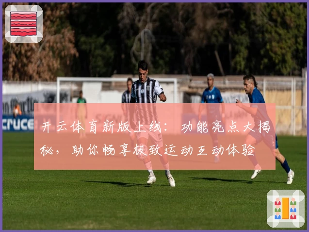 开云体育新版上线：功能亮点大揭秘，助你畅享极致运动互动体验