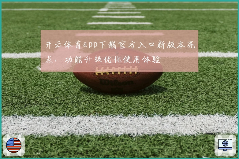 开云体育app下载官方入口新版本亮点，功能升级优化使用体验