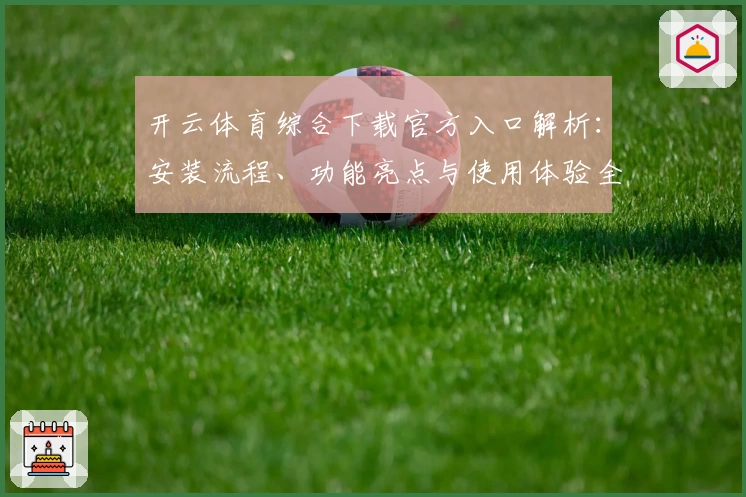 开云体育综合下载官方入口解析：安装流程、功能亮点与使用体验全揭秘