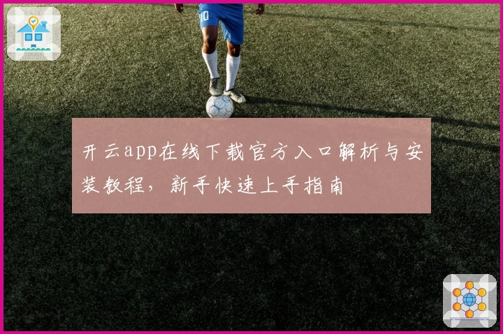 开云app在线下载官方入口解析与安装教程，新手快速上手指南