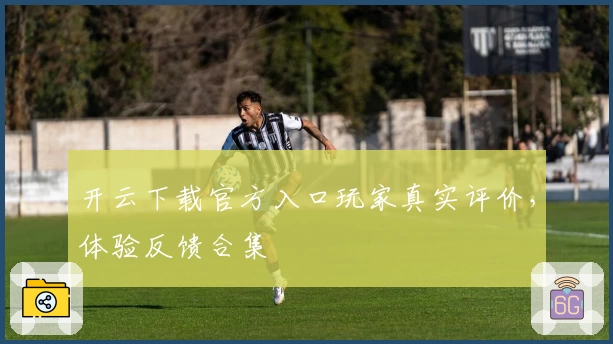 开云下载官方入口玩家真实评价，体验反馈合集