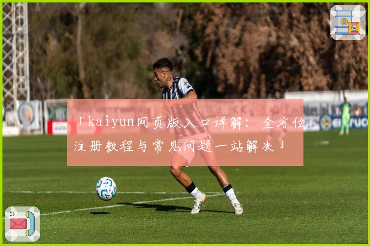 「kaiyun网页版入口详解：全方位注册教程与常见问题一站解决」