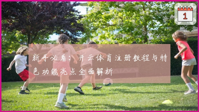 新手必看：开云体育注册教程与特色功能亮点全面解析