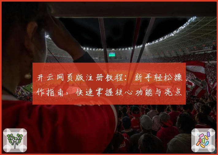 开云网页版注册教程：新手轻松操作指南，快速掌握核心功能与亮点