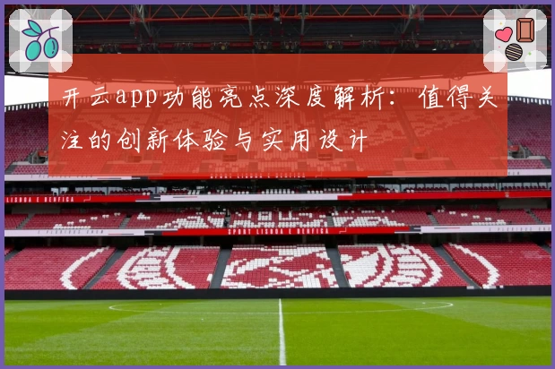 开云app功能亮点深度解析：值得关注的创新体验与实用设计
