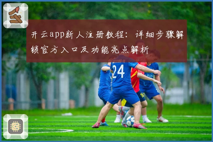 开云app新人注册教程:详细步骤解锁官方入口及功能亮点解析