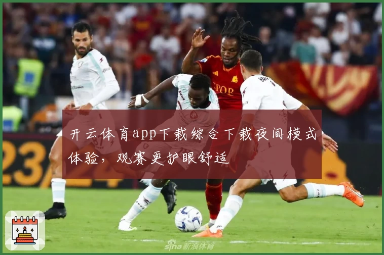 开云体育app下载综合下载夜间模式体验，观赛更护眼舒适