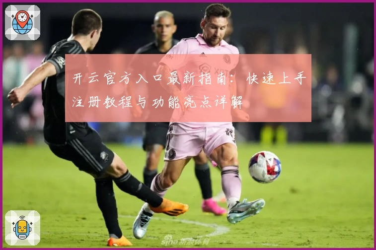 开云官方入口最新指南：快速上手注册教程与功能亮点详解