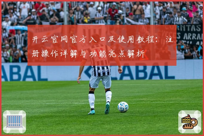 开云官网官方入口及使用教程：注册操作详解与功能亮点解析