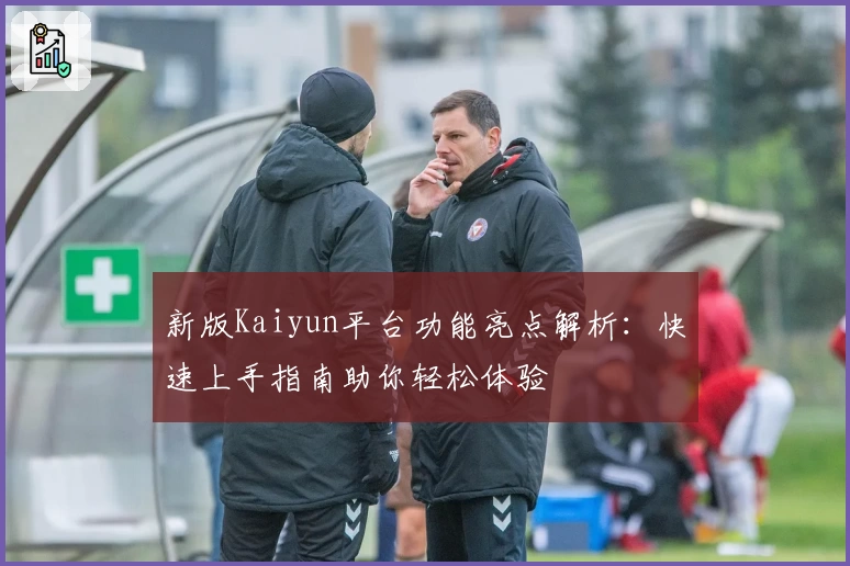新版Kaiyun平台功能亮点解析：快速上手指南助你轻松体验