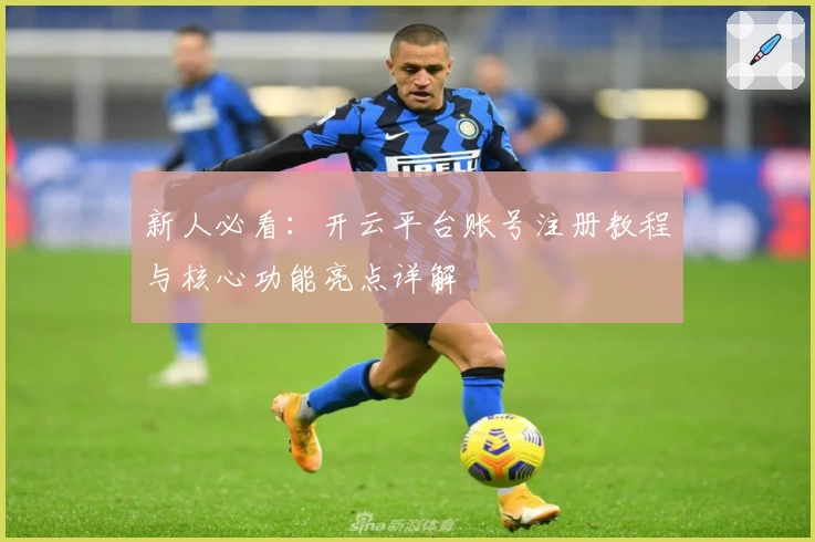 新人必看：开云平台账号注册教程与核心功能亮点详解