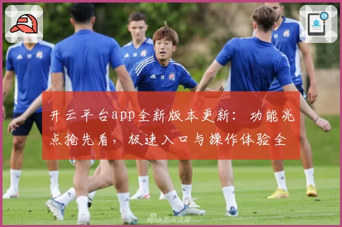 开云平台app全新版本更新：功能亮点抢先看，极速入口与操作体验全面升级