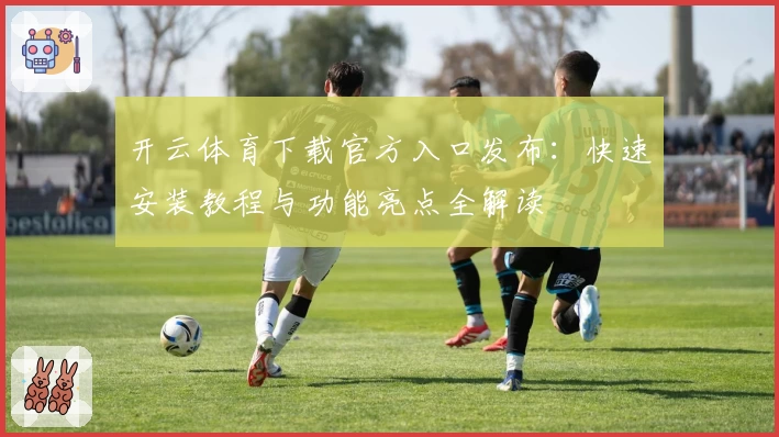 开云体育下载官方入口发布：快速安装教程与功能亮点全解读