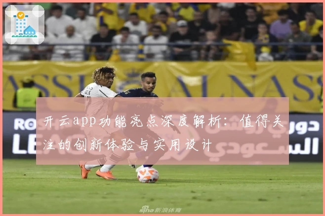开云app功能亮点深度解析：值得关注的创新体验与实用设计