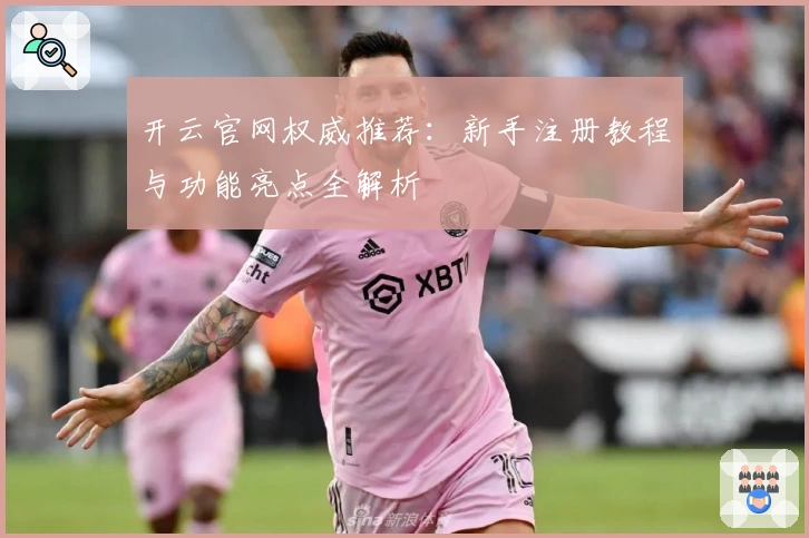 开云官网权威推荐:新手注册教程与功能亮点全解析