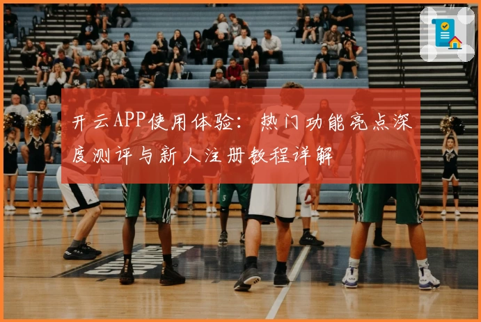 开云APP使用体验：热门功能亮点深度测评与新人注册教程详解