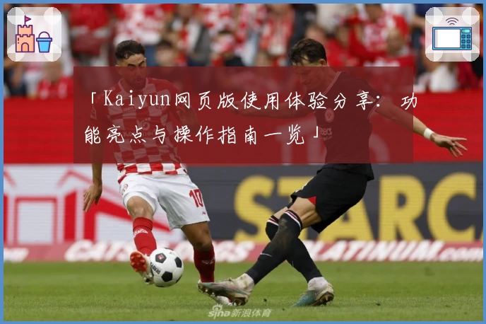 「Kaiyun网页版使用体验分享：功能亮点与操作指南一览」