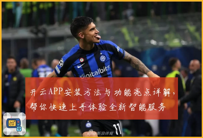 开云APP安装方法与功能亮点详解，帮你快速上手体验全新智能服务