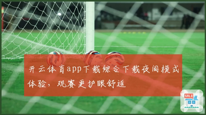 开云体育app下载综合下载夜间模式体验，观赛更护眼舒适