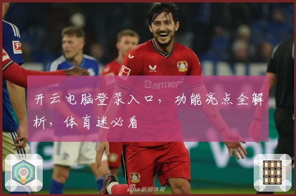 开云电脑登录入口，功能亮点全解析，体育迷必看