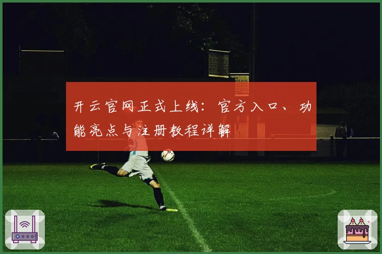 开云官网正式上线：官方入口、功能亮点与注册教程详解
