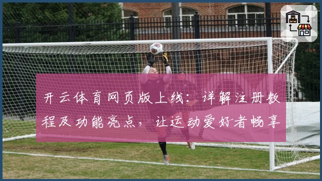 开云体育网页版上线：详解注册教程及功能亮点，让运动爱好者畅享全新体验