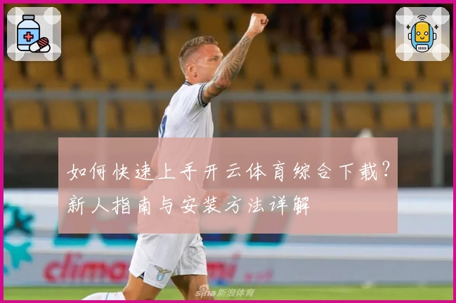 如何快速上手开云体育综合下载？新人指南与安装方法详解