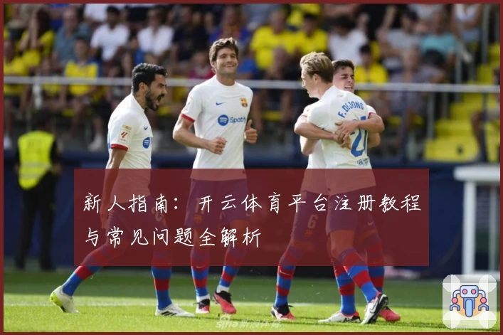 新人指南：开云体育平台注册教程与常见问题全解析