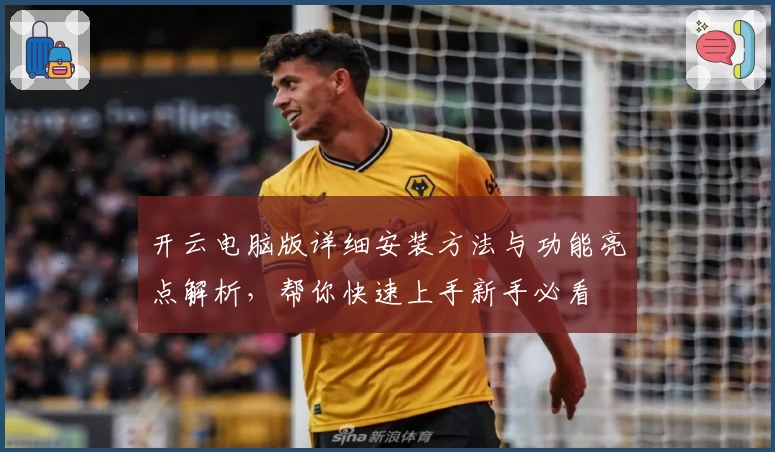 开云电脑版详细安装方法与功能亮点解析，帮你快速上手新手必看