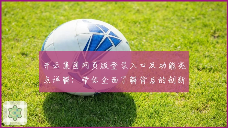 开云集团网页版登录入口及功能亮点详解：带你全面了解背后的创新魅力